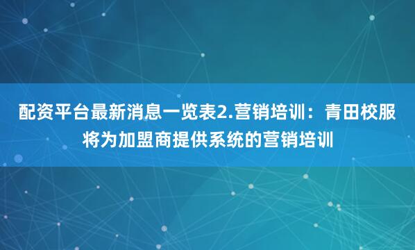 配资平台最新消息一览表2.营销培训：青田校服将为加盟商提供系统的营销培训
