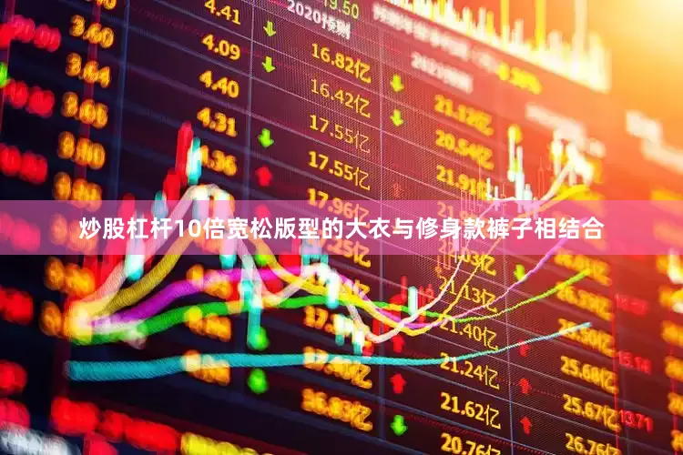 炒股杠杆10倍宽松版型的大衣与修身款裤子相结合